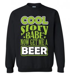 $29.95 – Cool Story Babe, Now Get Me A Beer Funny Sweatshirt