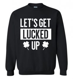 $29.95 – Let's Get Lucked Up Funny Drinking St Patricks Day Shirts Women Sweatshirt