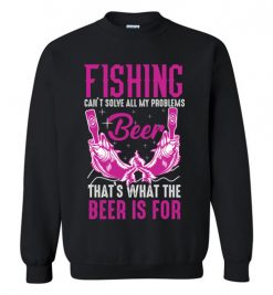 $29.95 – Fishing Can't Solves All My Problems, That's What The Beer Is For Sweatshirt