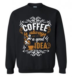 $29.95 – Coffee Is Always A Good Idea Funny Coffee Sweatshirt