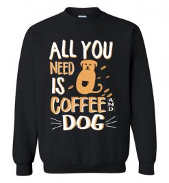 $29.95 – All you need is coffee and Dog funny T-shirts for Dogs lovers Sweatshirt