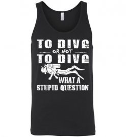 $24.95 – To Dive or Not to Dive What A Stupid Question Funny Diving Unisex tank