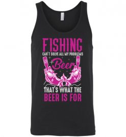 $24.95 – Fishing Can't Solves All My Problems, That's What The Beer Is For Unisex Tank