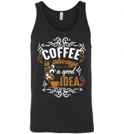 $24.95 – Coffee Is Always A Good Idea Funny Coffee Unisex Tank