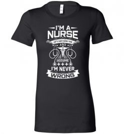 $19.95 – I'm a Nurse Let's Save Some Time And Assume I'm Never Wrong Funny Lady T-Shirt