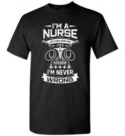 $18.95 – I'm a Nurse Let's Save Some Time And Assume I'm Never Wrong Funny T-Shirt