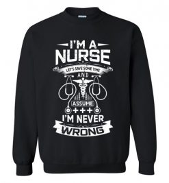 $29.95 – I'm a Nurse Let's Save Some Time And Assume I'm Never Wrong Funny Sweatshirt