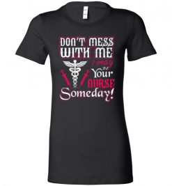 $19.95 – Funny Nurse Graphic Quote T-Shirts saying Don't Mess With Me I May Be Your Nurse Someday Funny Lady T-Shirt