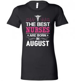 $19.95 – The best Nurses are born in August Proud Nurse Birthday Funny Lady T-Shirt