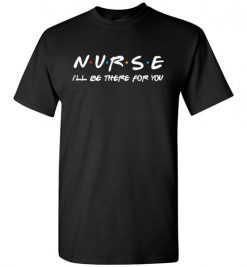 $18.95 – Nurse I'll be there for you funny Friends Funny T-Shirt