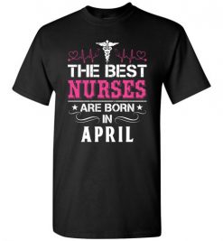 $18.95 – The best Nurses are born in April Proud Nurse Birthday Funny T-Shirt