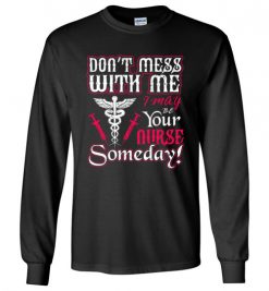 $23.95 – Funny Nurse Graphic Quote T-Shirts saying Don't Mess With Me I May Be Your Nurse Someday Funny Long Sleeve T-Shirt