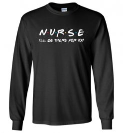 $23.95 – Nurse I'll be there for you funny Friends Funny Long Sleeve T-Shirt