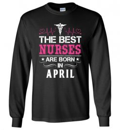 $23.95 – The best Nurses are born in April Proud Nurse Birthday Funny Long Sleeve T-Shirt