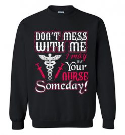 $29.95 – Funny Nurse Graphic Quote T-Shirts saying Don't Mess With Me I May Be Your Nurse Someday Funny Sweatshirt