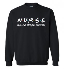 $29.95 – Nurse I'll be there for you funny Friends Funny Sweatshirt