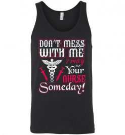 $24.95 – Funny Nurse Graphic Quote T-Shirts saying Don't Mess With Me I May Be Your Nurse Someday Funny Unisex Tank