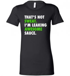 $19.95 - Funny Gym Shirts: That's not sweat, I'm leaking awesome sauce Lady T-Shirt