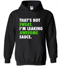 $32.95 - Funny Gym Shirts: That's not sweat, I'm leaking awesome sauce Hoodie