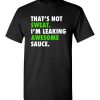 $18.95 - Funny Gym Shirts: That's not sweat, I'm leaking awesome sauce T-Shirt