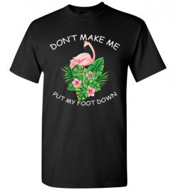 $18.95 – Don't make me put my foot down Funny Flamingo T-Shirt