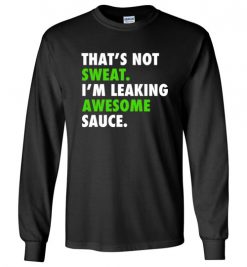 $23.95 - Funny Gym Shirts: That's not sweat, I'm leaking awesome sauce Long Sleeve T-Shirt