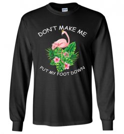 $23.95 – Don't make me put my foot down Funny Flamingo Long Sleeve T-Shirt