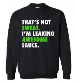 $29.95 - Funny Gym Shirts: That's not sweat, I'm leaking awesome sauce Sweatshirt