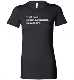 $19.95 – Craft beer funny quote T-Shirts: it's not alcoholism, it's a hobby Lady T-Shirt