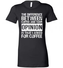 $19.95 – The difference between coffee and your opinion is that I asked for coffee funny Lady T-Shirt