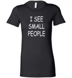 $19.95 – I See Small People Funny Shirts for Big Tall Guys Lady T-Shirt