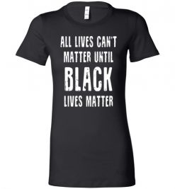 $19.95 – All lives can't matter until black lives matter Lady T-Shirt