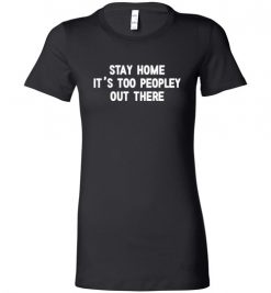 $19.95 – Stay Home, It's Too Peopley Out There Funny Anti-Social Lady T-Shirt