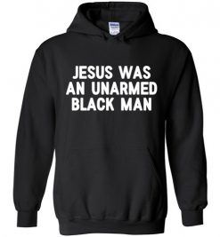 $32.95 – Jesus Was An Unarmed Black Man Black Live Matter Hoodie