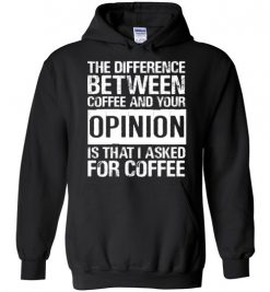 $32.95 – The difference between coffee and your opinion is that I asked for coffee funny Hoodie