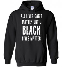 $32.95 – All lives can't matter until black lives matter Hoodie