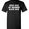 $18.95 – Jesus Was An Unarmed Black Man Black Live Matte T-Shirt