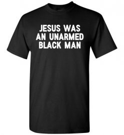 $18.95 – Jesus Was An Unarmed Black Man Black Live Matte T-Shirt