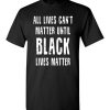 $18.95 – All lives can't matter until black lives matter T-Shirt