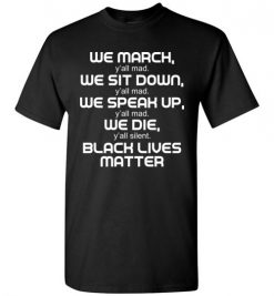 $18.95 – We March, We Speak Up, Y'all Mad, We Die, Y'all Silent Black Lives Matter T-Shirt