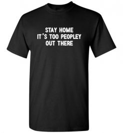 $18.95 – Stay Home, It's Too Peopley Out There Funny Anti-Social T-Shirt