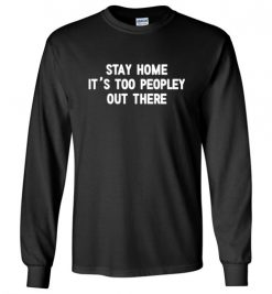 $23.95 – Stay Home, It's Too Peopley Out There Funny Anti-Social Long Sleeve T-Shirt