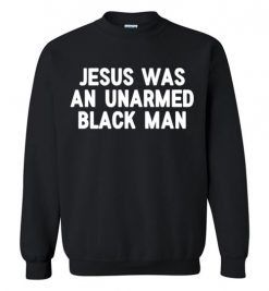 $29.95 – Jesus Was An Unarmed Black Man Black Live Matter Sweatshirt