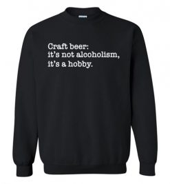 $29.95 – Craft beer funny quote T-Shirts: it's not alcoholism, it's a hobby Sweatshirt