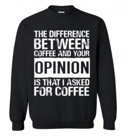 $29.95 – The difference between coffee and your opinion is that I asked for coffee funny Sweatshirt