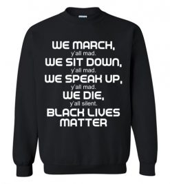 $29.95 – We March, We Speak Up, Y'all Mad, We Die, Y'all Silent Black Lives Matter Sweatshirt