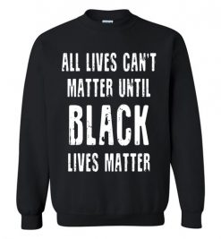 $29.95 – All lives can't matter until black lives matter Sweatshirt