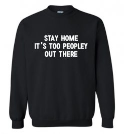 $29.95 – Stay Home, It's Too Peopley Out There Funny Anti-Social Sweatshirt