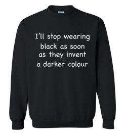 $29.95 – I'll Stop Wearing Black When They Invent A Darker Colour Funny Sweatshirt