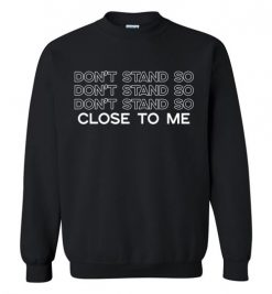 $29.95 – Don't Stand So Close To Me, Funny Social Distancing Tshirt, Quarantine Life Sweatshirt